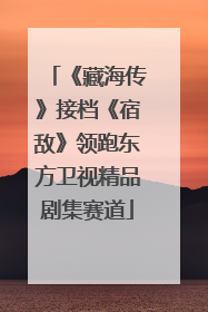 《藏海传》接档《宿敌》领跑东方卫视精品剧集赛道