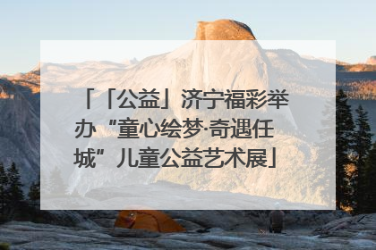 「公益」济宁福彩举办“童心绘梦·奇遇任城”儿童公益艺术展