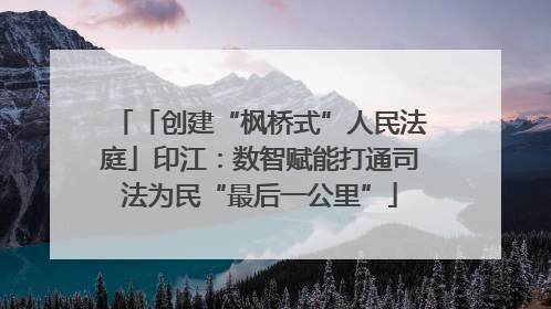「创建“枫桥式”人民法庭」印江：数智赋能打通司法为民“最后一公里”