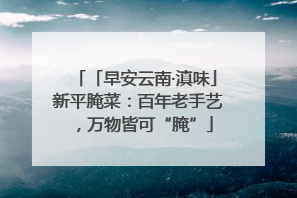 「早安云南·滇味」新平腌菜：百年老手艺，万物皆可“腌”