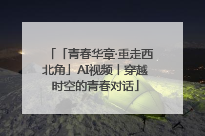 「青春华章·重走西北角」AI视频丨穿越时空的青春对话