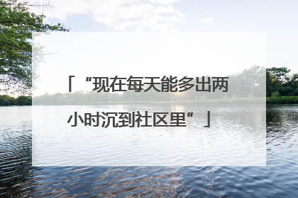 “现在每天能多出两小时沉到社区里”