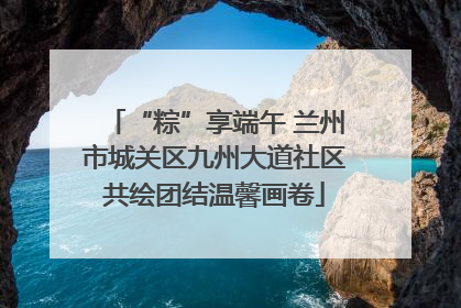 “粽”享端午 兰州市城关区九州大道社区共绘团结温馨画卷