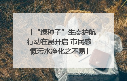 “绿种子”生态护航行动在昆开启 市民感慨污水净化之不易