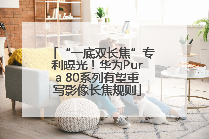 “一底双长焦”专利曝光！华为Pura 80系列有望重写影像长焦规则