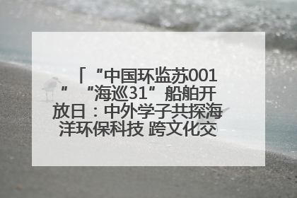 “中国环监苏001”“海巡31”船舶开放日：中外学子共探海洋环保科技 跨文化交流筑牢“蓝色”友谊