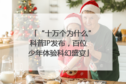 “十万个为什么”科普IP发布，百位少年体验科幻盛宴