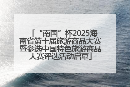 “南国”杯2025海南省第十届旅游商品大赛暨参选中国特色旅游商品大赛评选活动启幕
