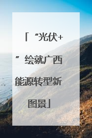 “光伏+”绘就广西能源转型新图景