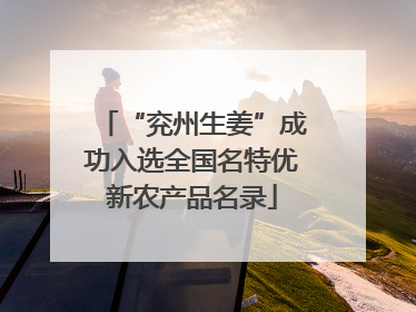 “兖州生姜”成功入选全国名特优新农产品名录