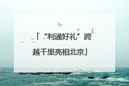 “利通好礼”跨越千里亮相北京