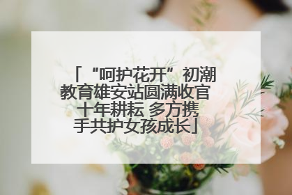 “呵护花开”初潮教育雄安站圆满收官 十年耕耘 多方携手共护女孩成长
