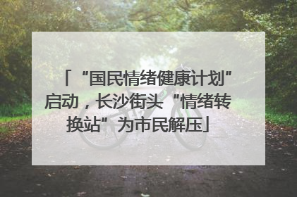 “国民情绪健康计划”启动，长沙街头“情绪转换站”为市民解压