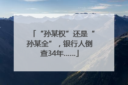 “孙某权”还是“孙某全”，银行人倒查34年……