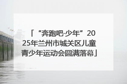 “奔跑吧·少年”2025年兰州市城关区儿童青少年运动会圆满落幕
