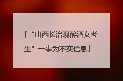 “山西长治现醉酒女考生”一事为不实信息