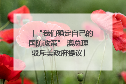 “我们确定自己的国防政策” 澳总理驳斥美政府提议