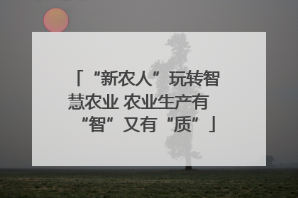 “新农人”玩转智慧农业 农业生产有“智”又有“质”