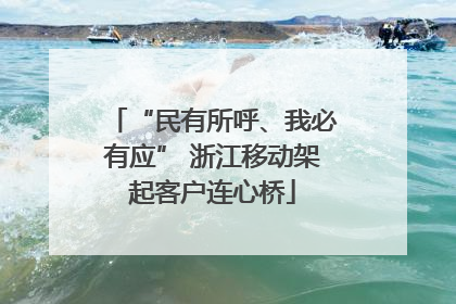 “民有所呼、我必有应” 浙江移动架起客户连心桥