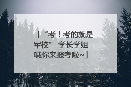 “考！考的就是军校” 学长学姐喊你来报考啦~