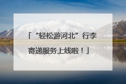 “轻松游河北”行李寄递服务上线啦！
