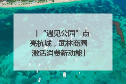 “遇见公园”点亮杭城，武林商圈激活消费新动能