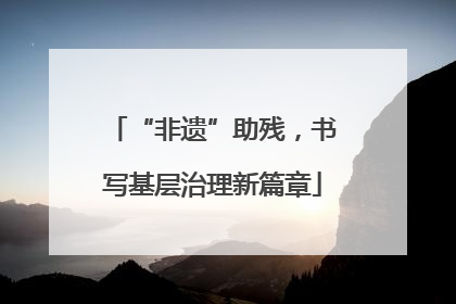 “非遗”助残，书写基层治理新篇章