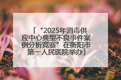 “2025年消毒供应中心典型不良事件案例分析竞赛”在衡阳市第一人民医院举办
