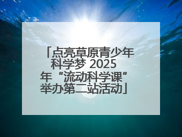 点亮草原青少年科学梦 2025年“流动科学课”举办第二站活动