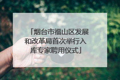 烟台市福山区发展和改革局首次举行入库专家聘用仪式