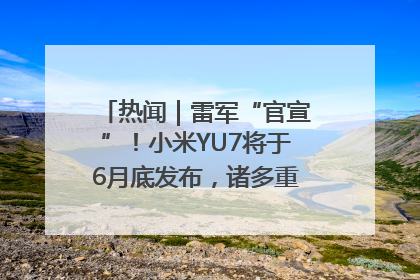 热闻｜雷军“官宣”！小米YU7将于6月底发布，诸多重磅新品一起发布！唯独价格“卖关子”