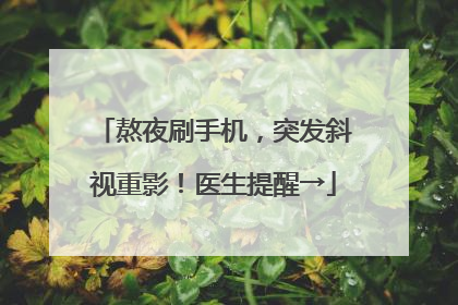 熬夜刷手机，突发斜视重影！医生提醒→