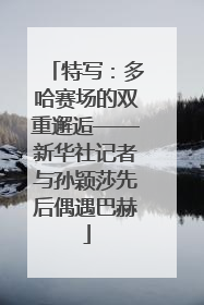 特写：多哈赛场的双重邂逅——新华社记者与孙颖莎先后偶遇巴赫