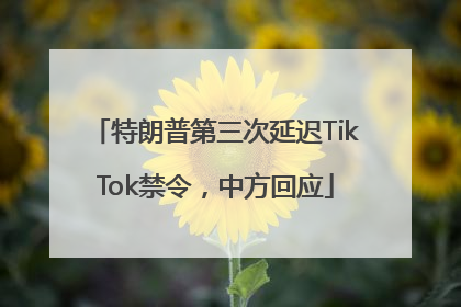 特朗普第三次延迟TikTok禁令，中方回应