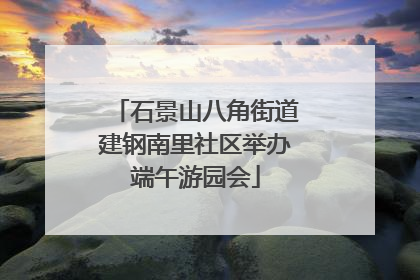 石景山八角街道建钢南里社区举办端午游园会