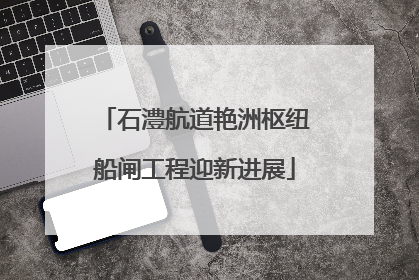 石澧航道艳洲枢纽船闸工程迎新进展