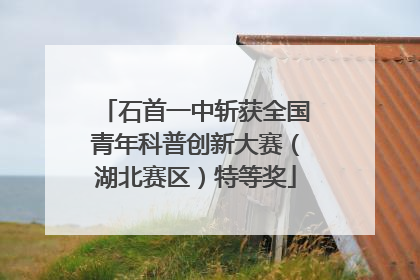 石首一中斩获全国青年科普创新大赛（湖北赛区）特等奖