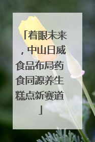 着眼未来，中山日威食品布局药食同源养生糕点新赛道