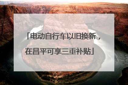 电动自行车以旧换新，在昌平可享三重补贴