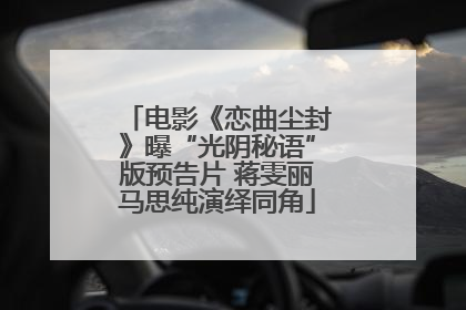 电影《恋曲尘封》曝“光阴秘语”版预告片 蒋雯丽马思纯演绎同角