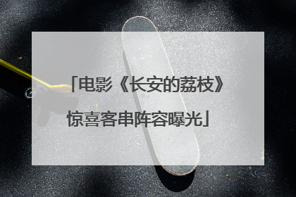 电影《长安的荔枝》惊喜客串阵容曝光