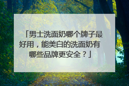 男士洗面奶哪个牌子最好用，能美白的洗面奶有哪些品牌更安全？