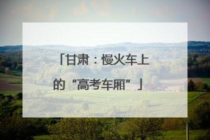 甘肃：慢火车上的“高考车厢”
