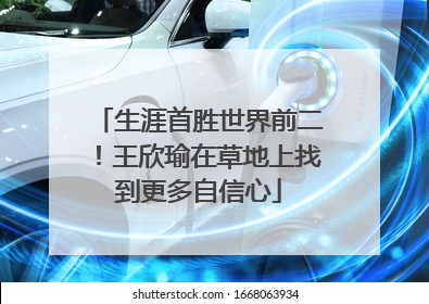 生涯首胜世界前二！王欣瑜在草地上找到更多自信心