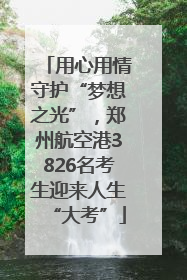 用心用情守护“梦想之光”，郑州航空港3826名考生迎来人生“大考”