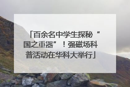 百余名中学生探秘“国之重器”！强磁场科普活动在华科大举行