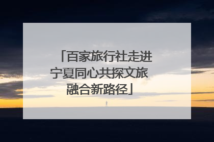 百家旅行社走进宁夏同心共探文旅融合新路径