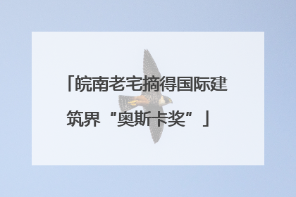 皖南老宅摘得国际建筑界“奥斯卡奖”