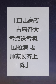 直击高考：青岛各大考点送考氛围拉满 老师家长齐上阵