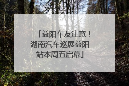 益阳车友注意！湖南汽车巡展益阳站本周五启幕